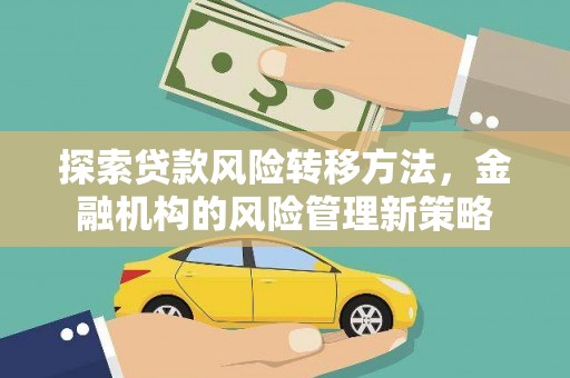 雨山探索贷款风险转移方法，金融机构的风险管理新策略