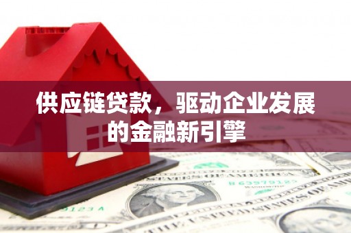 雨山供应链贷款，驱动企业发展的金融新引擎