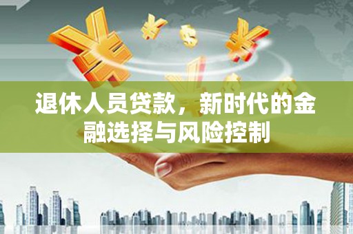 雨山退休人员贷款，新时代的金融选择与风险控制