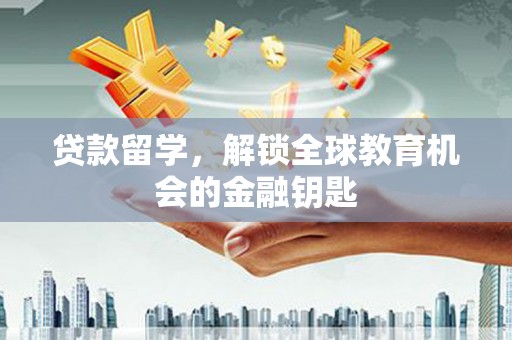 雨山贷款留学，解锁全球教育机会的金融钥匙