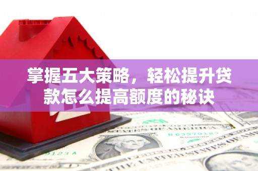 雨山掌握五大策略，轻松提升贷款怎么提高额度的秘诀