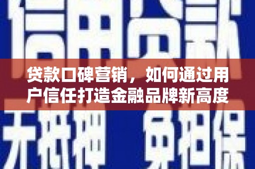 雨山贷款口碑营销，如何通过用户信任打造金融品牌新高度