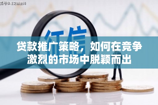 雨山贷款推广策略，如何在竞争激烈的市场中脱颖而出
