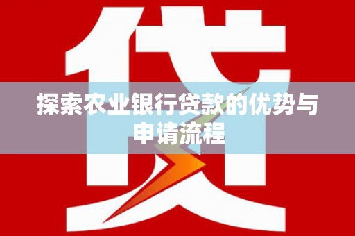 雨山探索农业银行贷款的优势与申请流程