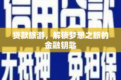 雨山贷款旅游，解锁梦想之旅的金融钥匙