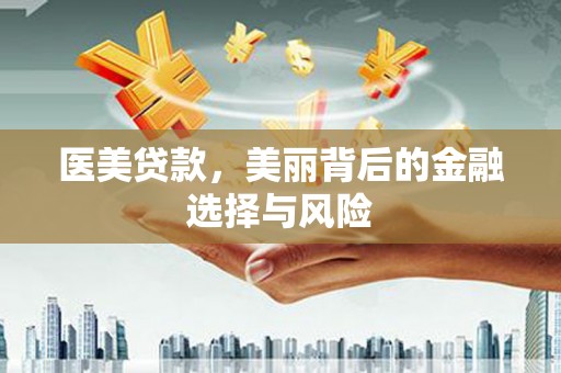 雨山医美贷款，美丽背后的金融选择与风险