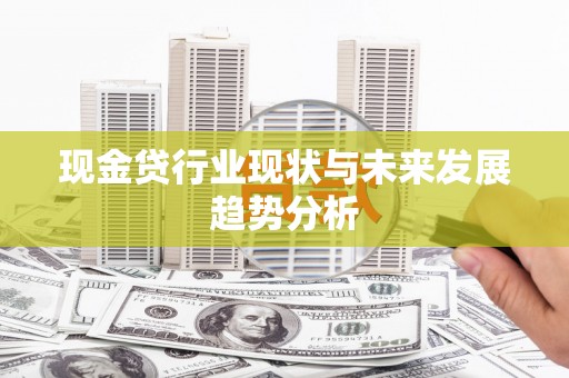 雨山现金贷行业现状与未来发展趋势分析