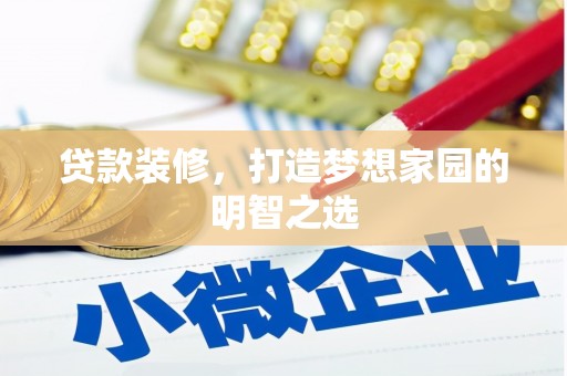 雨山贷款装修，打造梦想家园的明智之选