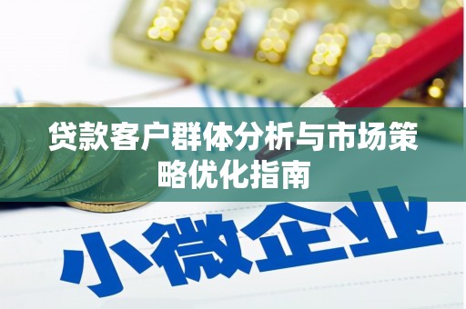 雨山贷款客户群体分析与市场策略优化指南