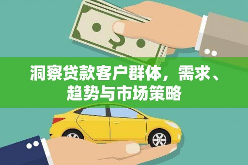 雨山洞察贷款客户群体，需求、趋势与市场策略