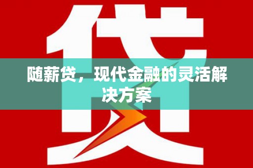雨山随薪贷，现代金融的灵活解决方案
