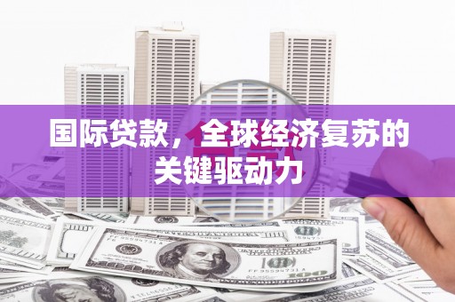 雨山国际贷款，全球经济复苏的关键驱动力