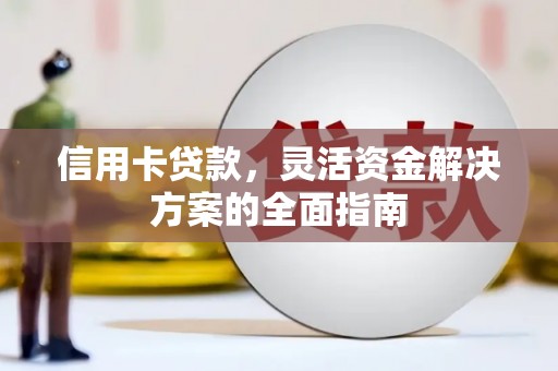 雨山信用卡贷款，灵活资金解决方案的全面指南