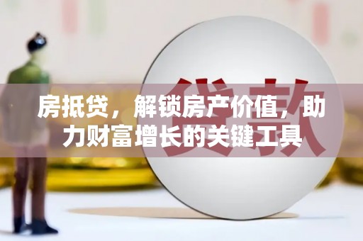雨山房抵贷，解锁房产价值，助力财富增长的关键工具