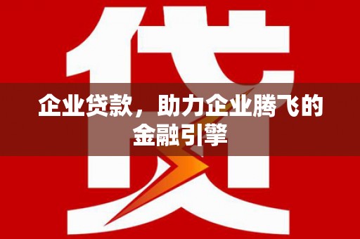 雨山企业贷款，助力企业腾飞的金融引擎