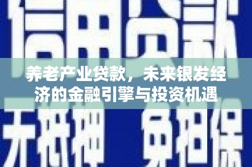 雨山养老产业贷款，未来银发经济的金融引擎与投资机遇