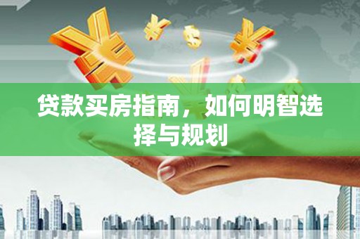 雨山贷款买房指南，如何明智选择与规划