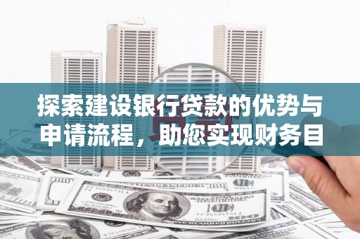 雨山探索建设银行贷款的优势与申请流程，助您实现财务目标