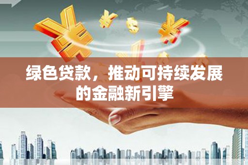 雨山绿色贷款，推动可持续发展的金融新引擎