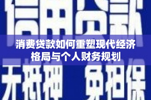 雨山消费贷款如何重塑现代经济格局与个人财务规划