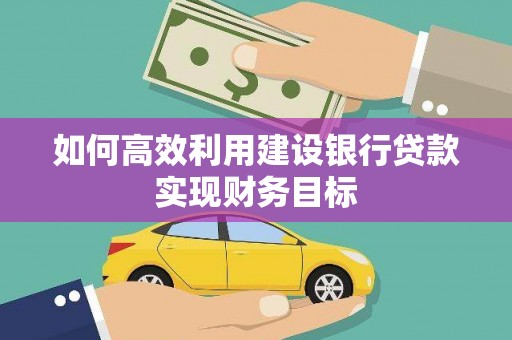 雨山如何高效利用建设银行贷款实现财务目标
