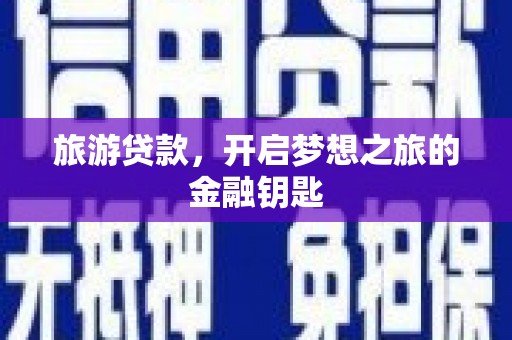 雨山旅游贷款，开启梦想之旅的金融钥匙