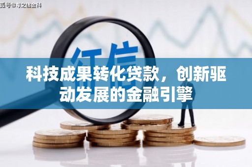 雨山科技成果转化贷款，创新驱动发展的金融引擎