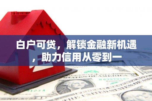 雨山白户可贷，解锁金融新机遇，助力信用从零到一