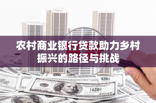 雨山农村商业银行贷款助力乡村振兴的路径与挑战