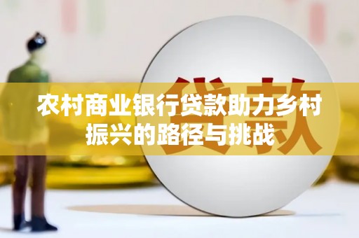 雨山农村商业银行贷款助力乡村振兴的路径与挑战