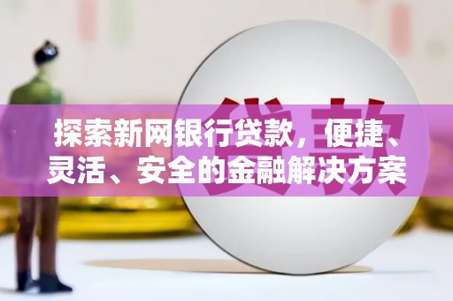 雨山探索新网银行贷款，便捷、灵活、安全的金融解决方案