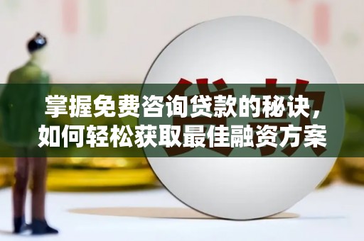 雨山掌握免费咨询贷款的秘诀，如何轻松获取最佳融资方案