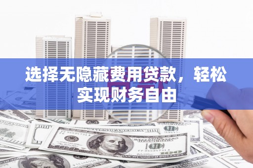 雨山选择无隐藏费用贷款，轻松实现财务自由