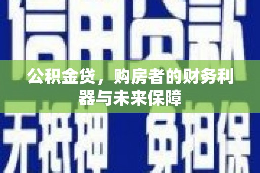 雨山公积金贷，购房者的财务利器与未来保障