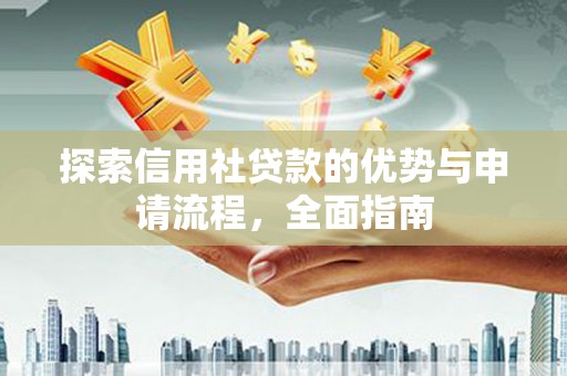 雨山探索信用社贷款的优势与申请流程，全面指南