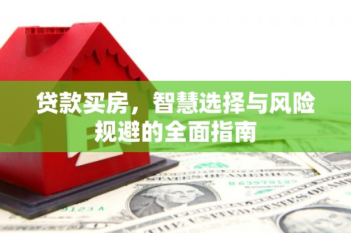 雨山贷款买房，智慧选择与风险规避的全面指南