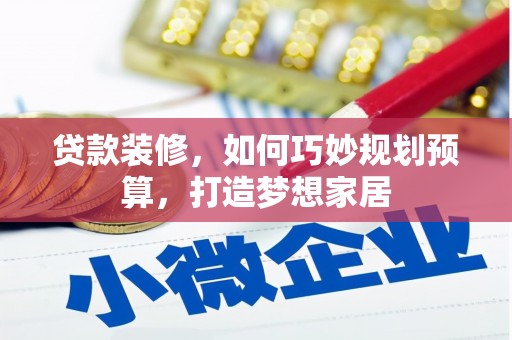 雨山贷款装修，如何巧妙规划预算，打造梦想家居