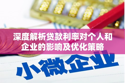 雨山深度解析贷款利率对个人和企业的影响及优化策略