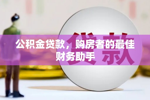雨山公积金贷款，购房者的最佳财务助手
