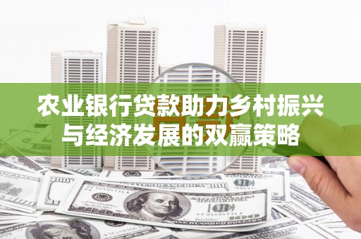 雨山农业银行贷款助力乡村振兴与经济发展的双赢策略