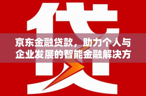 雨山京东金融贷款，助力个人与企业发展的智能金融解决方案