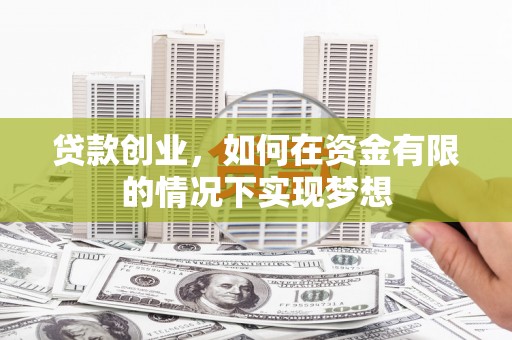 雨山贷款创业，如何在资金有限的情况下实现梦想