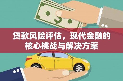 雨山贷款风险评估，现代金融的核心挑战与解决方案