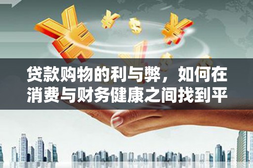 雨山贷款购物的利与弊，如何在消费与财务健康之间找到平衡