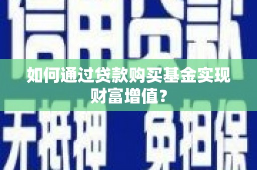 雨山如何通过贷款购买基金实现财富增值？