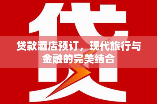 雨山贷款酒店预订，现代旅行与金融的完美结合