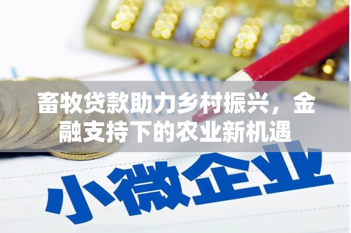 雨山畜牧贷款助力乡村振兴，金融支持下的农业新机遇