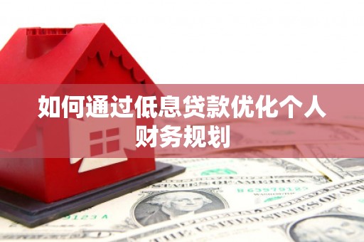 雨山如何通过低息贷款优化个人财务规划