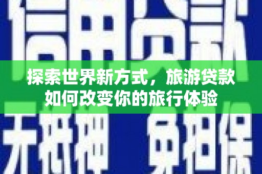 雨山探索世界新方式，旅游贷款如何改变你的旅行体验