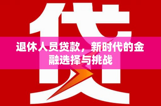 雨山退休人员贷款，新时代的金融选择与挑战